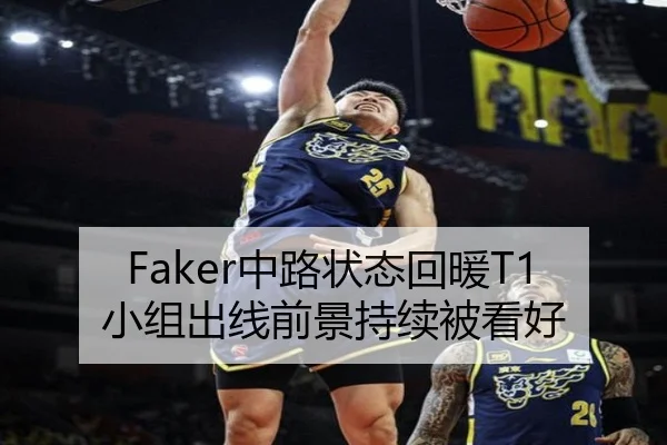 Faker中路状态回暖T1小组出线前景持续被看好